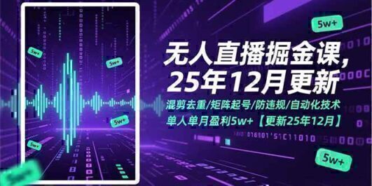 无人直播掘金课，混剪去重/矩阵起号/防违规/自动化技术，单人单月盈利5w+【更新25年12月】