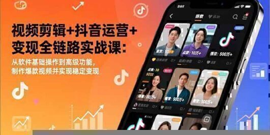 视频剪辑+抖音运营+变现全链路实战课:从软件基础操作到高级功能,制作爆款视频并实现稳定变现