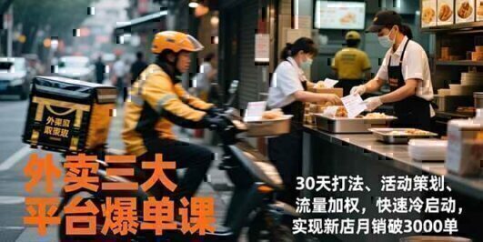 外卖三大平台爆单课，30天打法、活动策划、流量加权，快速冷启动，实现新店月销破3000单
