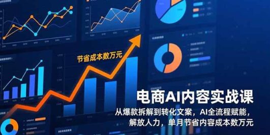 电商AI内容实战课，从爆款拆解到转化文案，AI全流程赋能，解放人力，单月节省内容成本数万元