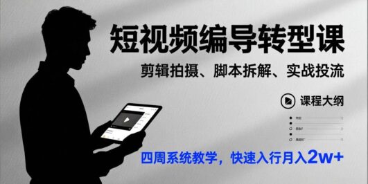 短视频编导转型课,剪辑拍摄、脚本拆解、实战投流,四周系统教学,快速入行月入2w+
