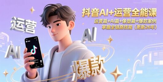 抖音AI+运营全能课,运营篇+AI篇+像塑篇+爆款案例,掌握全链路技能(更新26年)