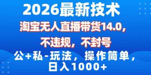 2026最新技术，淘宝无人直播带货14.0，不封号，不违规，公+私玩法，操作简单，日入1000+