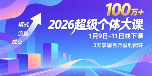 2026超级个体大课-1月9日-11日线下课，模式、流量、成交，3天掌握百万盈利闭环，实现年入100万+