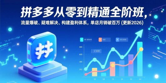 拼多多从零到精通全阶班，流量爆破、疑难解决，构建盈利体系，单店月销破百万(更新2026)