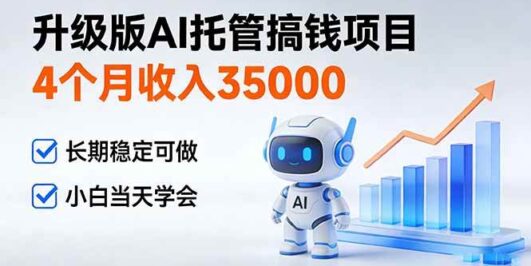 4个月收入35000＋，升级版Ai托管搞钱项目，长期稳定可做 小白当天学会