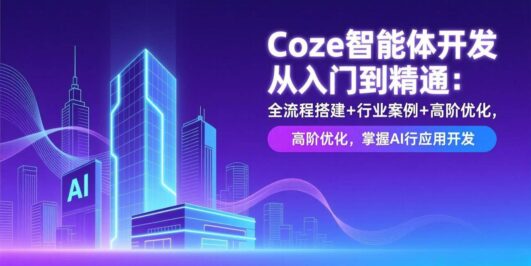 Coze智能体开发从入门到精通：全流程搭建+行业案例+高阶优化，掌握AI应用开发