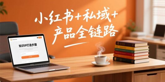 个人IP系统变现课2026，小红书+私域+产品全链路，手把手教你打造年入百万的知识IP