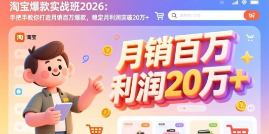 淘宝爆款实战班2026：手把手教你打造月销百万爆款，稳定月利润突破20万+