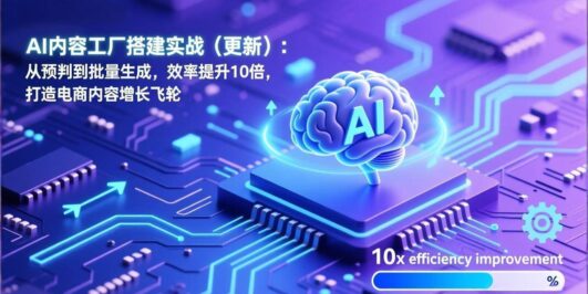 AI内容工厂搭建实战（更新）：从预判到批量生成，效率提升10倍，打造电商内容增长飞轮