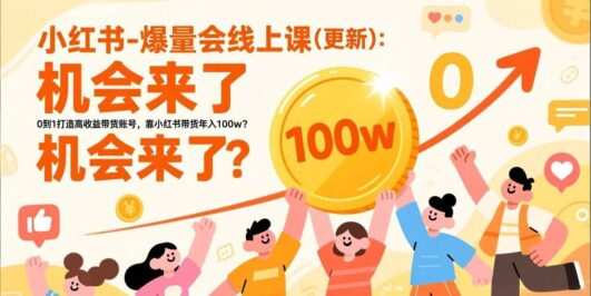 2026小红书爆量会线上课(更新) ：0到1打造高收益带货账号，靠小红书带货年入100w？机会来了！