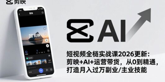 短视频全栈实战课2026更新:剪映+AI+运营带货,从0到精通,打造月入过万副业/主业技能
