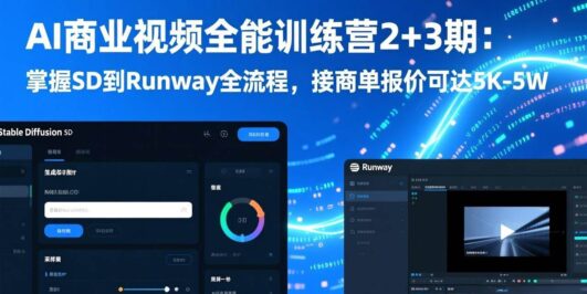 AI商业视频全能训练营2+3期：掌握SD到Runway全流程，接商单报价可达5K-5W