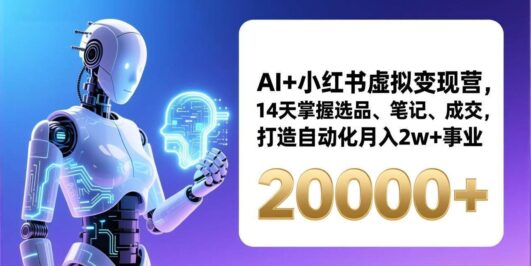 AI+小红书虚拟变现营，14天掌握选品、笔记、成交，打造自动化月入2w+事业（更新）