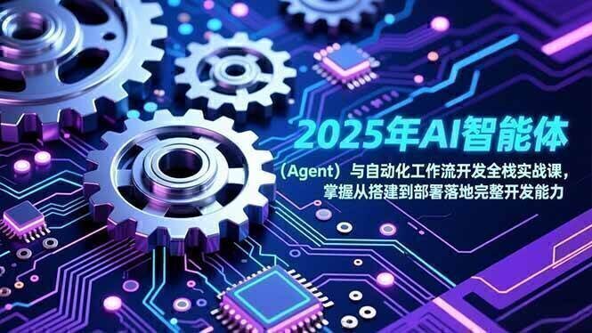 2025年AI智能体(Agent)与自动化工作流开发全栈实战课,掌握从搭建到部署落地完整开发能力