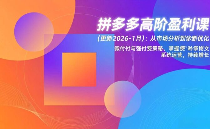 拼多多高阶盈利课(更新2026-1月)：从市场分析到诊断优化、微付费与强付费策略，掌握系统运营