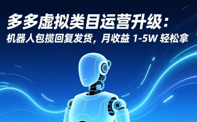 多多虚拟类目运营升级：机器人包揽回复发货，月收益 1-5W 轻松拿