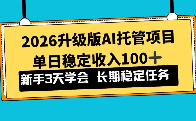 2026升级版Ai托管项目，单日稳定收入100+，新手小白3天学会