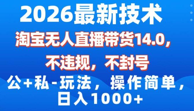 2026最新技术，淘宝无人直播带货14.0，不封号，不违规，公+私玩法，操作简单，日入1000+