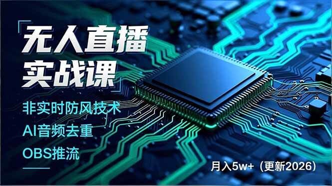 无人直播实战课，非实时防风技术、AI音频去重、OBS推流，建立技术壁垒，月入5w+（更新2026）