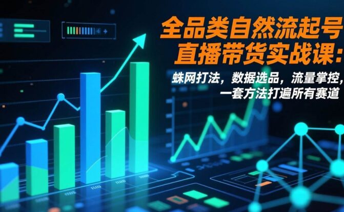 全品类自然流起号直播带货实战课：蛛网打法，数据选品，流量掌控，一套方法打遍所有赛道