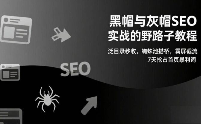 黑帽与灰帽SEO实战的野路子教程：泛目录秒收，蜘蛛池搭桥，霸屏截流，7天抢占首页暴利词