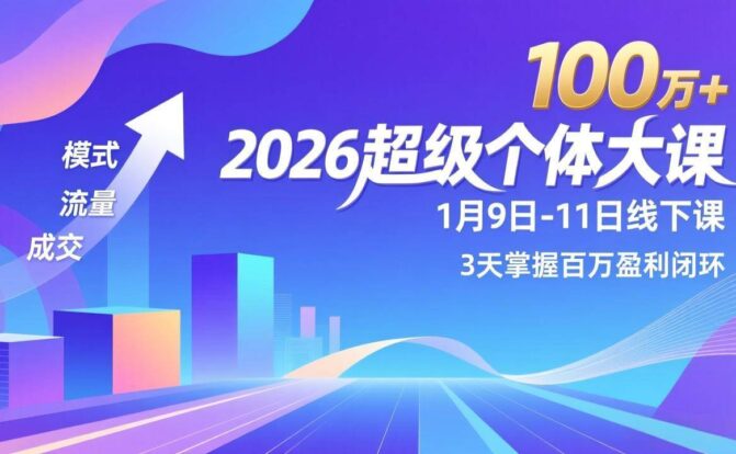 2026超级个体大课-1月9日-11日线下课，模式、流量、成交，3天掌握百万盈利闭环，实现年入100万+