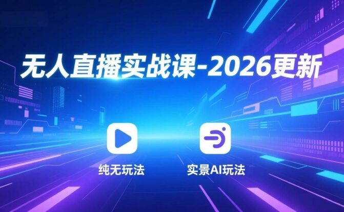 无人直播实战课-2026更新：纯无玩法、实景AI、真人玩法、绿幕玩法、真转无玩法、麒麟臂摇手等