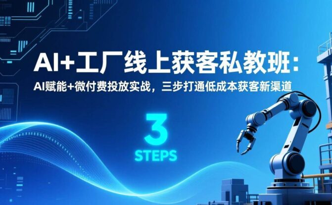 AI+工厂线上获客私教班：AI赋能+微付费投放实战，三步打通低成本获客新渠道