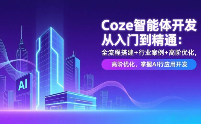 Coze智能体开发从入门到精通:全流程搭建+行业案例+高阶优化,掌握AI应用开发