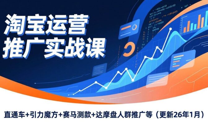 淘宝运营推广实战课，直通车+引力魔方+赛马测款+达摩盘人群推广等（更新26年1月）