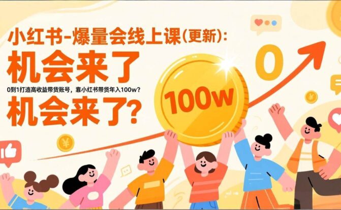 2026小红书爆量会线上课(更新) ：0到1打造高收益带货账号，靠小红书带货年入100w？机会来了！