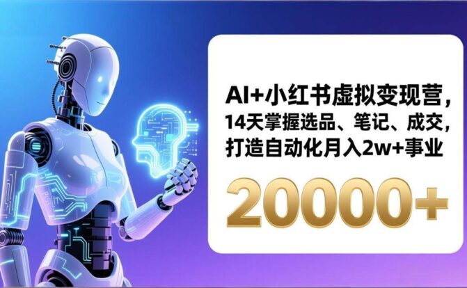 AI+小红书虚拟变现营，14天掌握选品、笔记、成交，打造自动化月入2w+事业（更新）