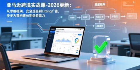 亚马逊跨境实战课-2026更新:从思维框架、安全选品到Listing广告,步步为营构建长期盈利能力