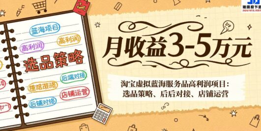 淘宝虚拟蓝海服务品高利润项目：选品策略、后端对接、店铺运营，月收益可达3-5万元
