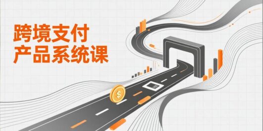 跨境支付产品系统课，涵盖基础理论、通道解析、核心系统设计，附赠11套原型，助力升职加薪