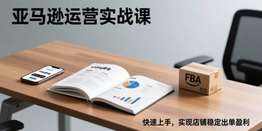 亚马逊运营实战课，Listing优化、Vine秒杀、FBA发货，快速上手，实现店铺稳定出单盈利